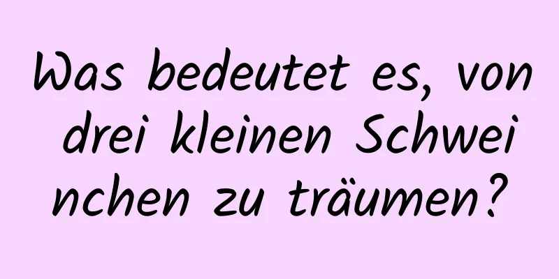 Was bedeutet es, von drei kleinen Schweinchen zu träumen?