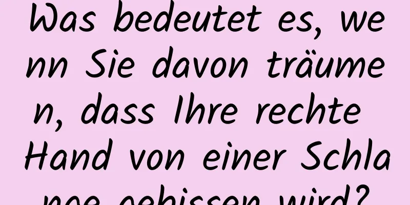 Was bedeutet es, wenn Sie davon träumen, dass Ihre rechte Hand von einer Schlange gebissen wird?