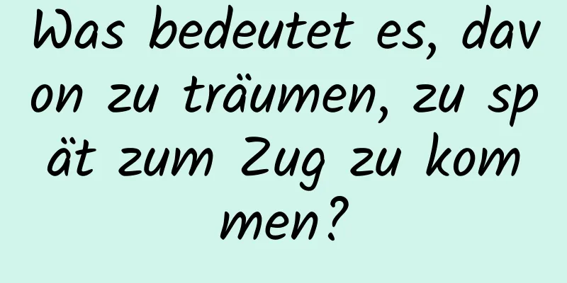 Was bedeutet es, davon zu träumen, zu spät zum Zug zu kommen?