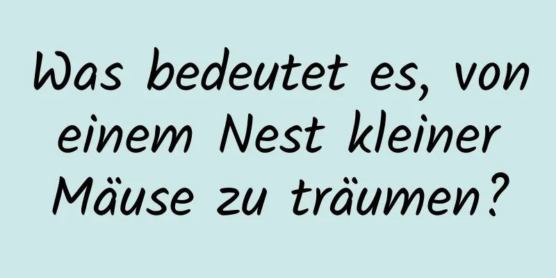 Was bedeutet es, von einem Nest kleiner Mäuse zu träumen?