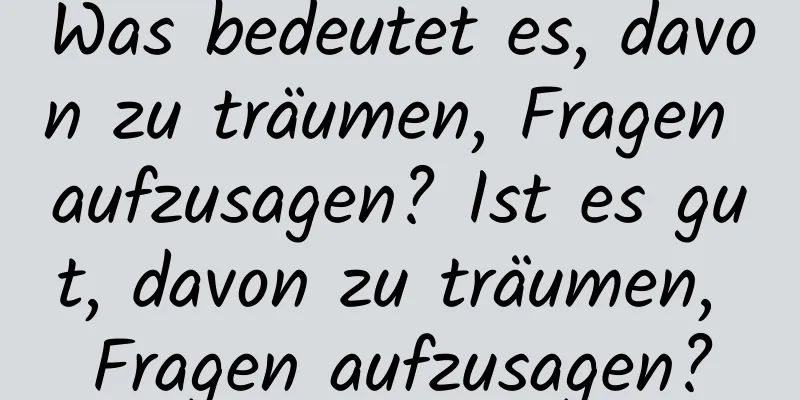 Was bedeutet es, davon zu träumen, Fragen aufzusagen? Ist es gut, davon zu träumen, Fragen aufzusagen?