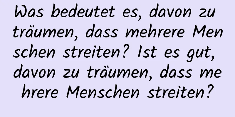 Was bedeutet es, davon zu träumen, dass mehrere Menschen streiten? Ist es gut, davon zu träumen, dass mehrere Menschen streiten?