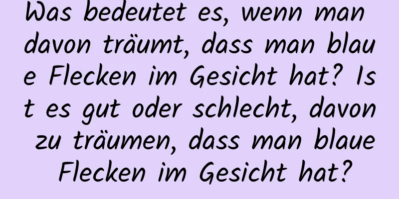 Was bedeutet es, wenn man davon träumt, dass man blaue Flecken im Gesicht hat? Ist es gut oder schlecht, davon zu träumen, dass man blaue Flecken im Gesicht hat?