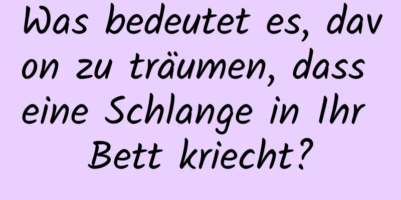 Was bedeutet es, davon zu träumen, dass eine Schlange in Ihr Bett kriecht?