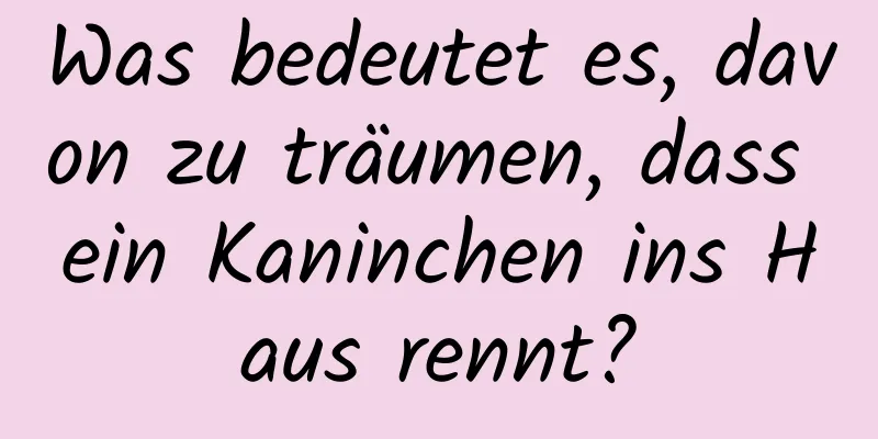 Was bedeutet es, davon zu träumen, dass ein Kaninchen ins Haus rennt?