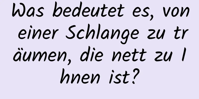 Was bedeutet es, von einer Schlange zu träumen, die nett zu Ihnen ist?