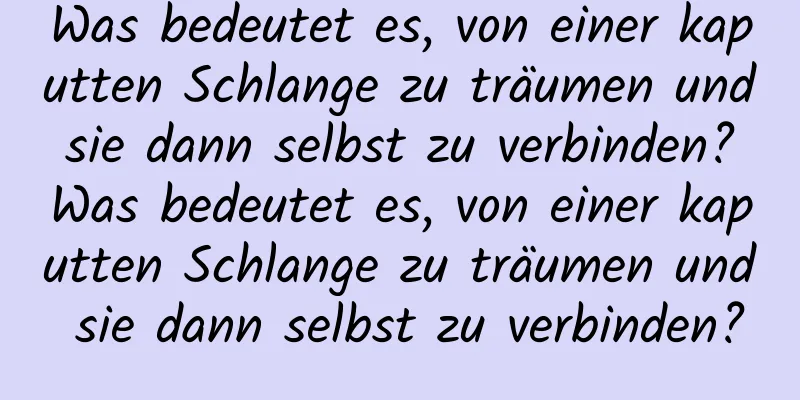 Was bedeutet es, von einer kaputten Schlange zu träumen und sie dann selbst zu verbinden? Was bedeutet es, von einer kaputten Schlange zu träumen und sie dann selbst zu verbinden?