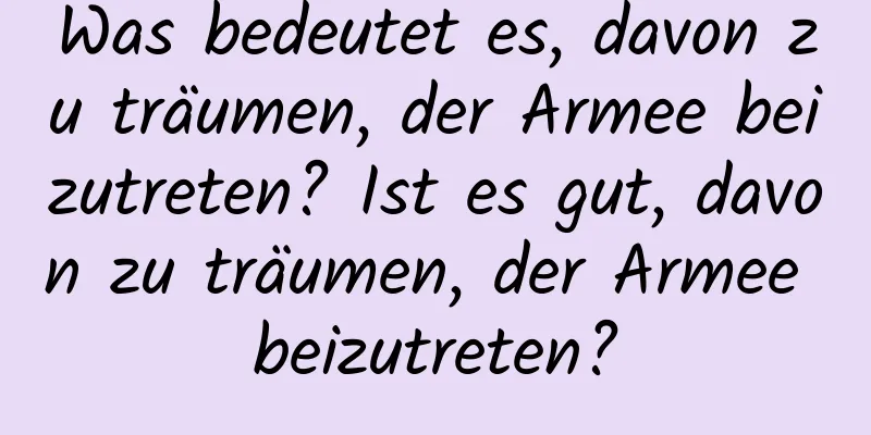 Was bedeutet es, davon zu träumen, der Armee beizutreten? Ist es gut, davon zu träumen, der Armee beizutreten?