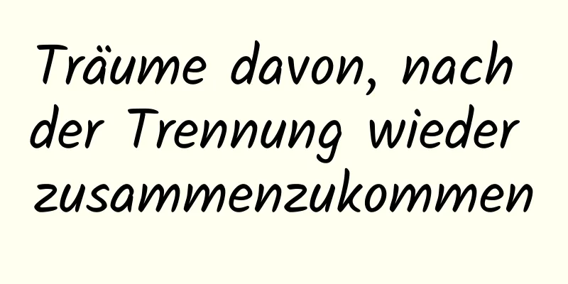 Träume davon, nach der Trennung wieder zusammenzukommen