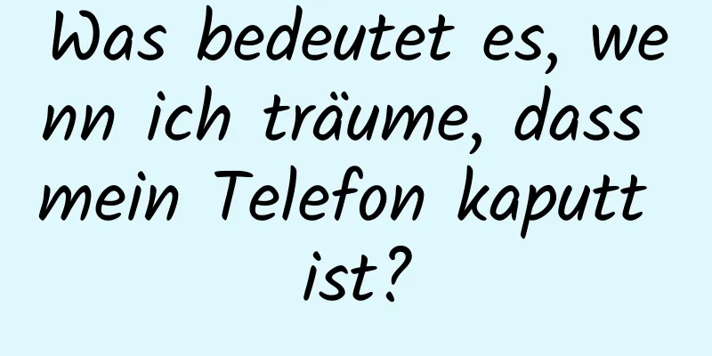 Was bedeutet es, wenn ich träume, dass mein Telefon kaputt ist?