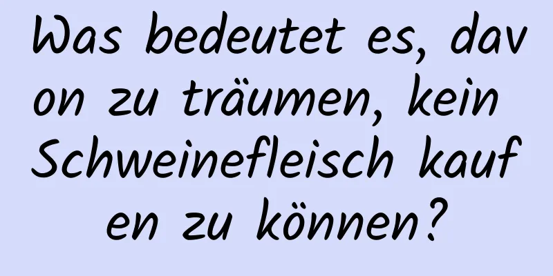 Was bedeutet es, davon zu träumen, kein Schweinefleisch kaufen zu können?