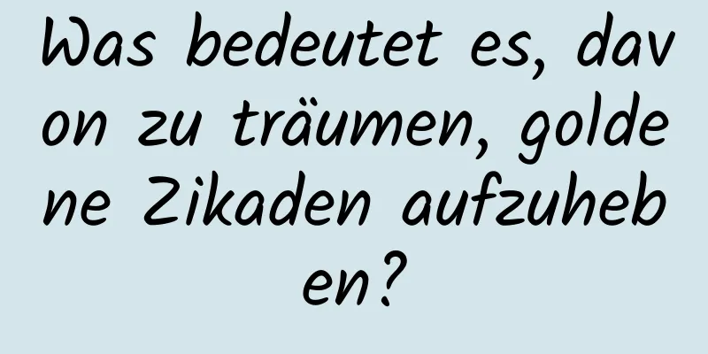 Was bedeutet es, davon zu träumen, goldene Zikaden aufzuheben?