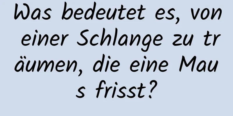 Was bedeutet es, von einer Schlange zu träumen, die eine Maus frisst?