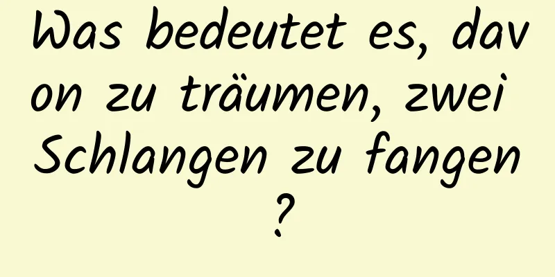 Was bedeutet es, davon zu träumen, zwei Schlangen zu fangen?