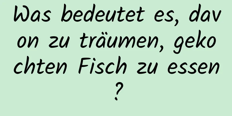 Was bedeutet es, davon zu träumen, gekochten Fisch zu essen?