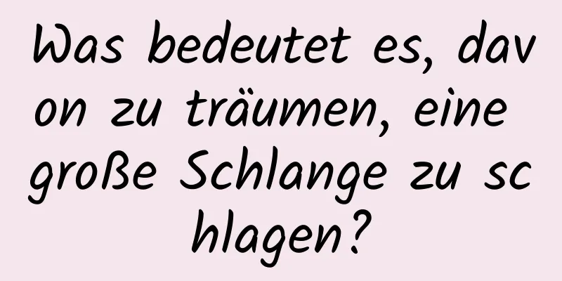 Was bedeutet es, davon zu träumen, eine große Schlange zu schlagen?