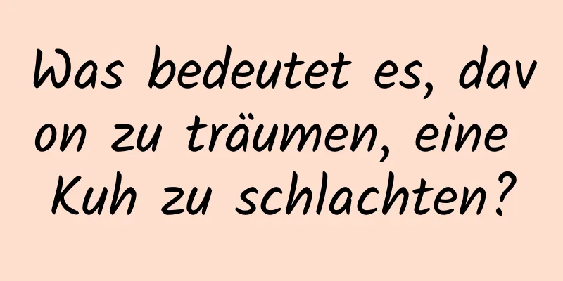 Was bedeutet es, davon zu träumen, eine Kuh zu schlachten?