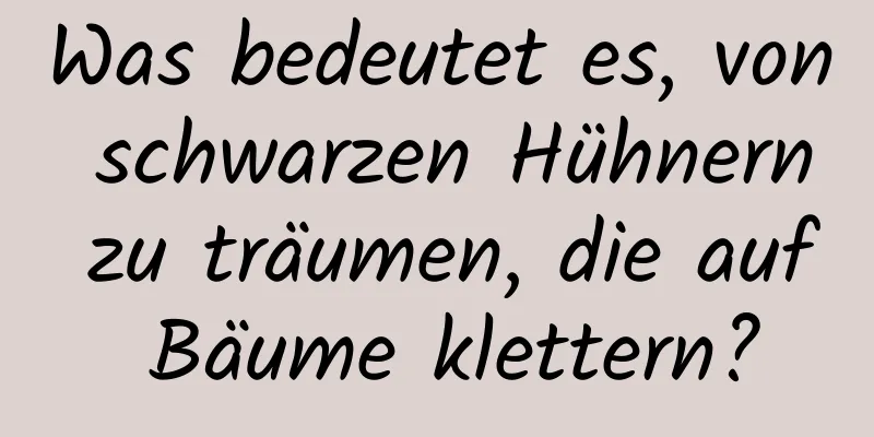 Was bedeutet es, von schwarzen Hühnern zu träumen, die auf Bäume klettern?