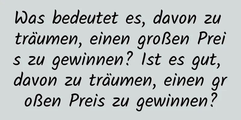 Was bedeutet es, davon zu träumen, einen großen Preis zu gewinnen? Ist es gut, davon zu träumen, einen großen Preis zu gewinnen?