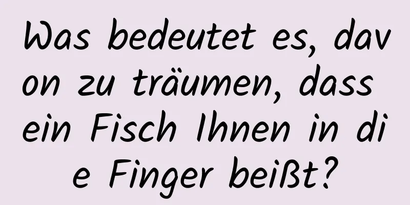 Was bedeutet es, davon zu träumen, dass ein Fisch Ihnen in die Finger beißt?