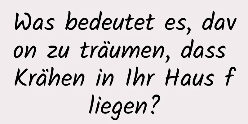 Was bedeutet es, davon zu träumen, dass Krähen in Ihr Haus fliegen?