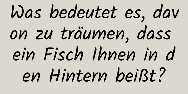 Was bedeutet es, davon zu träumen, dass ein Fisch Ihnen in den Hintern beißt?