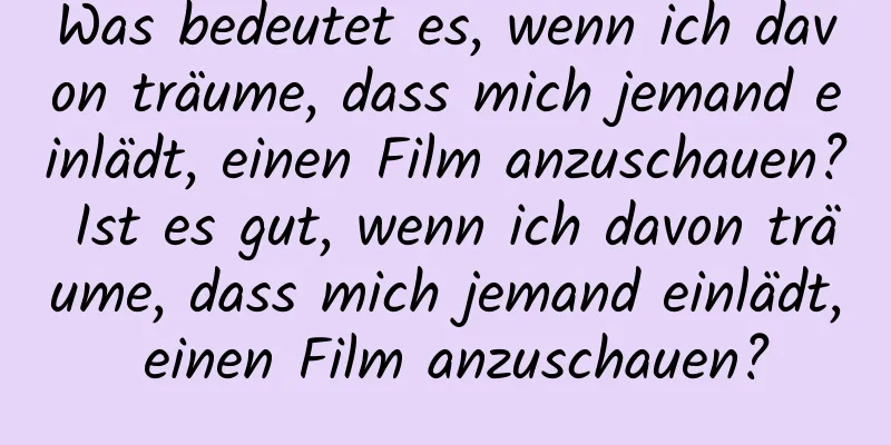 Was bedeutet es, wenn ich davon träume, dass mich jemand einlädt, einen Film anzuschauen? Ist es gut, wenn ich davon träume, dass mich jemand einlädt, einen Film anzuschauen?