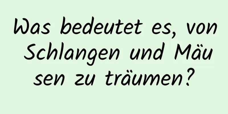 Was bedeutet es, von Schlangen und Mäusen zu träumen?