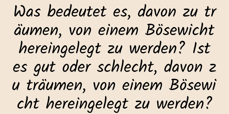 Was bedeutet es, davon zu träumen, von einem Bösewicht hereingelegt zu werden? Ist es gut oder schlecht, davon zu träumen, von einem Bösewicht hereingelegt zu werden?