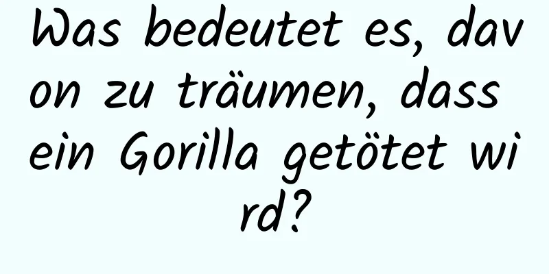 Was bedeutet es, davon zu träumen, dass ein Gorilla getötet wird?