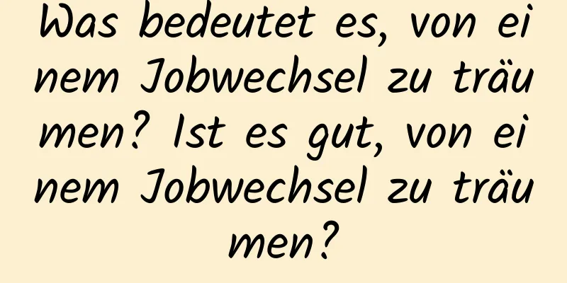 Was bedeutet es, von einem Jobwechsel zu träumen? Ist es gut, von einem Jobwechsel zu träumen?