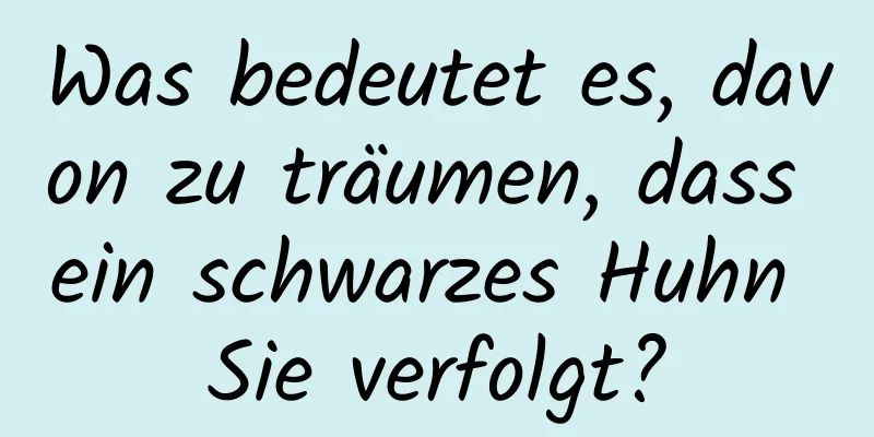 Was bedeutet es, davon zu träumen, dass ein schwarzes Huhn Sie verfolgt?