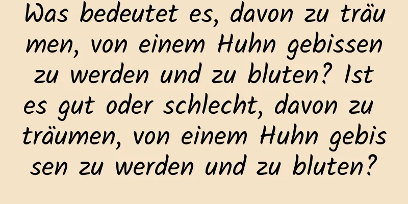 Was bedeutet es, davon zu träumen, von einem Huhn gebissen zu werden und zu bluten? Ist es gut oder schlecht, davon zu träumen, von einem Huhn gebissen zu werden und zu bluten?