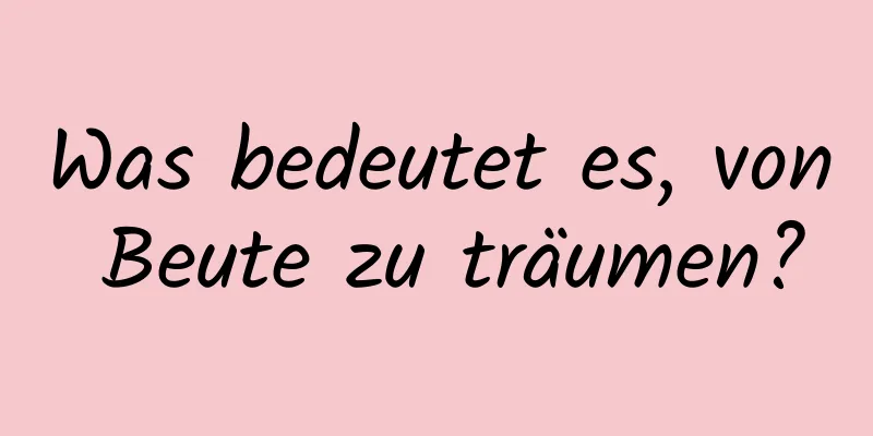 Was bedeutet es, von Beute zu träumen?