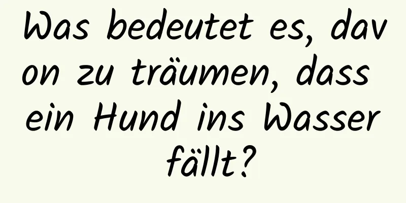 Was bedeutet es, davon zu träumen, dass ein Hund ins Wasser fällt?