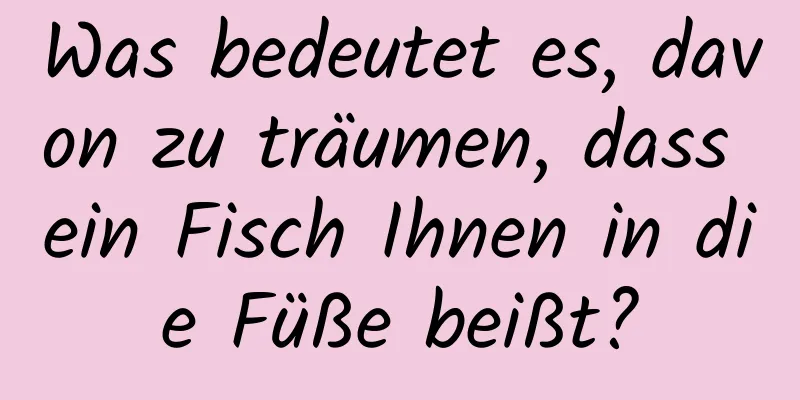 Was bedeutet es, davon zu träumen, dass ein Fisch Ihnen in die Füße beißt?