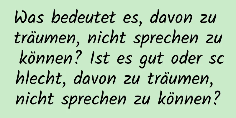 Was bedeutet es, davon zu träumen, nicht sprechen zu können? Ist es gut oder schlecht, davon zu träumen, nicht sprechen zu können?