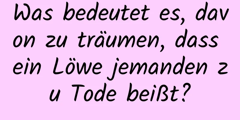 Was bedeutet es, davon zu träumen, dass ein Löwe jemanden zu Tode beißt?