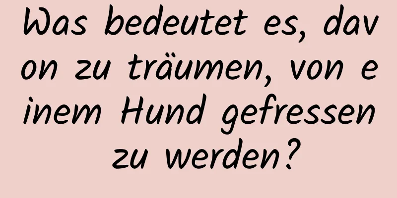 Was bedeutet es, davon zu träumen, von einem Hund gefressen zu werden?