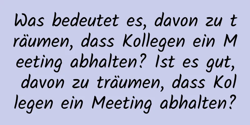 Was bedeutet es, davon zu träumen, dass Kollegen ein Meeting abhalten? Ist es gut, davon zu träumen, dass Kollegen ein Meeting abhalten?