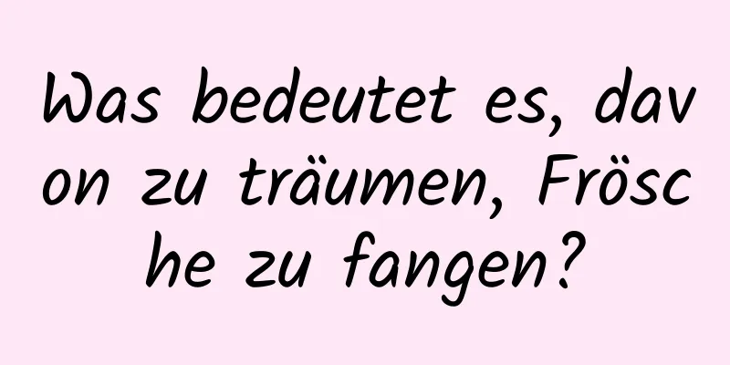 Was bedeutet es, davon zu träumen, Frösche zu fangen?