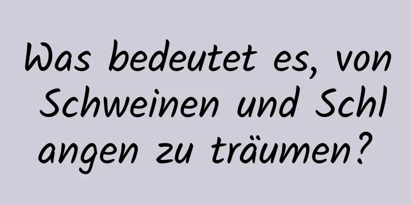 Was bedeutet es, von Schweinen und Schlangen zu träumen?