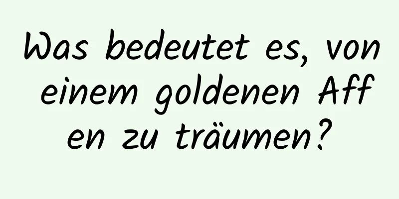 Was bedeutet es, von einem goldenen Affen zu träumen?