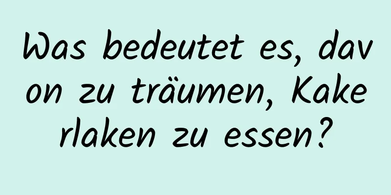 Was bedeutet es, davon zu träumen, Kakerlaken zu essen?