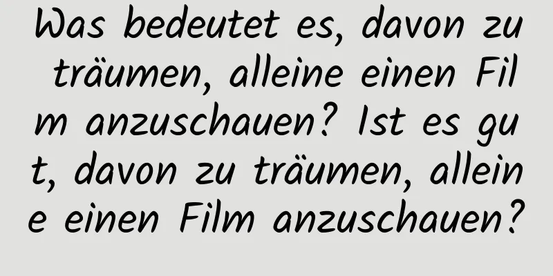 Was bedeutet es, davon zu träumen, alleine einen Film anzuschauen? Ist es gut, davon zu träumen, alleine einen Film anzuschauen?