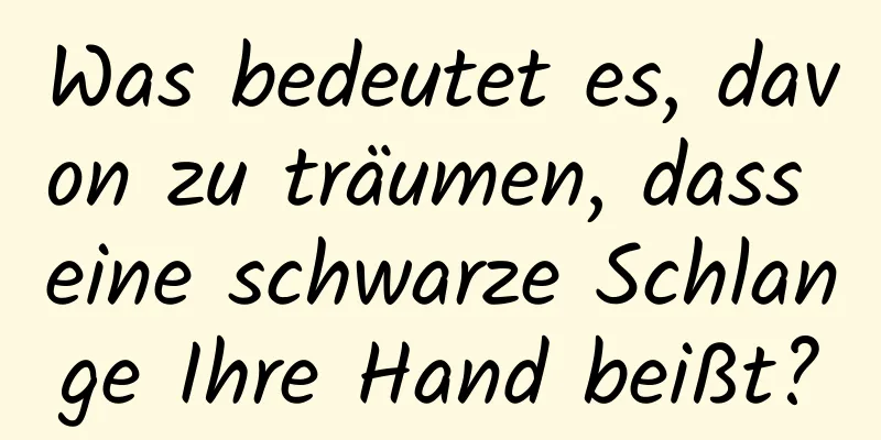 Was bedeutet es, davon zu träumen, dass eine schwarze Schlange Ihre Hand beißt?