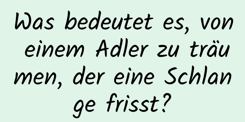 Was bedeutet es, von einem Adler zu träumen, der eine Schlange frisst?