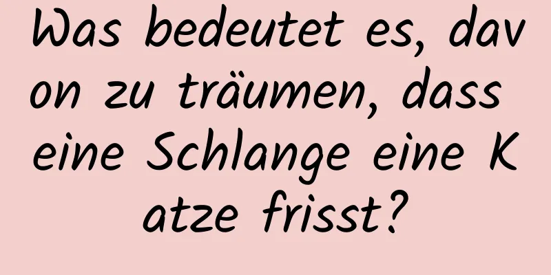 Was bedeutet es, davon zu träumen, dass eine Schlange eine Katze frisst?