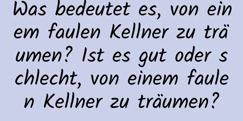 Was bedeutet es, von einem faulen Kellner zu träumen? Ist es gut oder schlecht, von einem faulen Kellner zu träumen?