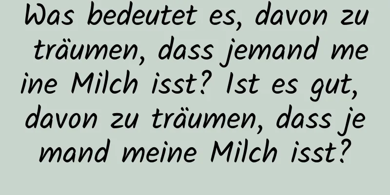 Was bedeutet es, davon zu träumen, dass jemand meine Milch isst? Ist es gut, davon zu träumen, dass jemand meine Milch isst?